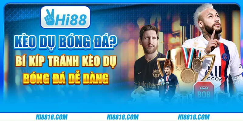 Kèo dụ bóng đá? Bí kíp tránh kèo dụ bóng đá dễ dàng