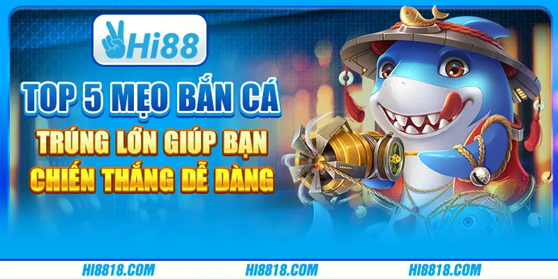 Top 5 mẹo bắn cá trúng lớn giúp bạn chiến thắng dễ dàng