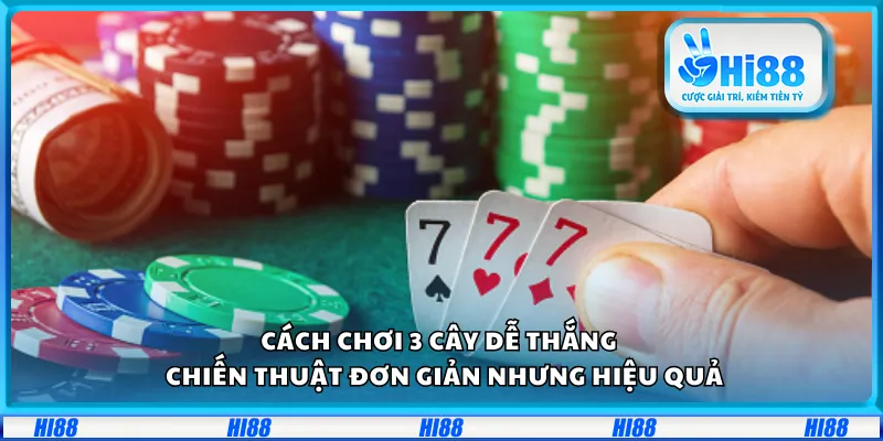 Cách chơi 3 cây dễ thắng – Chiến thuật đơn giản nhưng hiệu quả