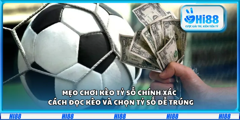Mẹo chơi kèo tỷ số chính xác – Cách đọc kèo và chọn tỷ số dễ trúng